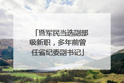 暨军民当选副部级新职，多年前曾任省纪委副书记