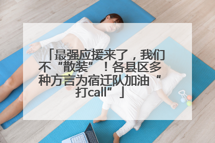 最强应援来了，我们不“散装”！各县区多种方言为宿迁队加油“打call”