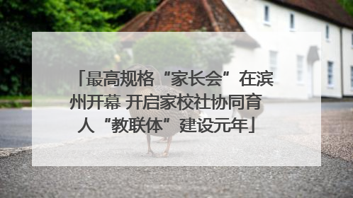 最高规格“家长会”在滨州开幕 开启家校社协同育人“教联体”建设元年