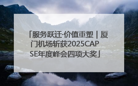 服务跃迁·价值重塑｜厦门机场斩获2025CAPSE年度峰会四项大奖