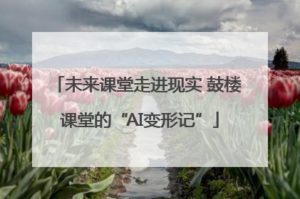 未来课堂走进现实 鼓楼课堂的“AI变形记”