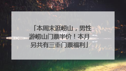 本周末逛崂山，男性游崂山门票半价！本月另共有三重门票福利