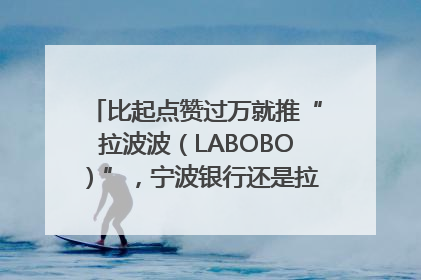 比起点赞过万就推“拉波波（LABOBO）”，宁波银行还是拉业绩吧｜财经辣评