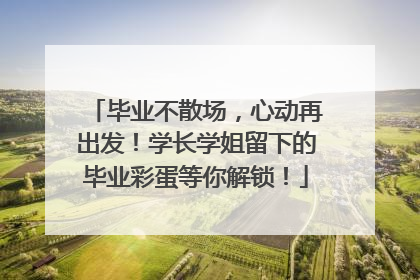 毕业不散场，心动再出发！学长学姐留下的毕业彩蛋等你解锁！