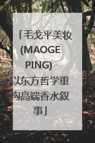 毛戈平美妆(MAOGEPING) 以东方哲学重构高端香水叙事