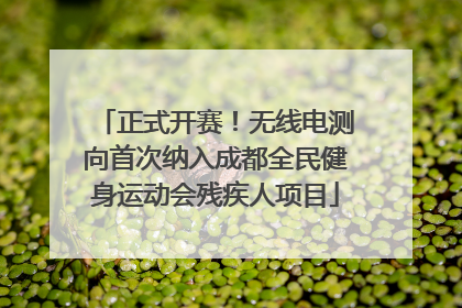 正式开赛！无线电测向首次纳入成都全民健身运动会残疾人项目