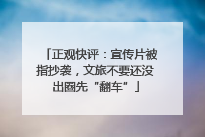 正观快评：宣传片被指抄袭，文旅不要还没出圈先“翻车”
