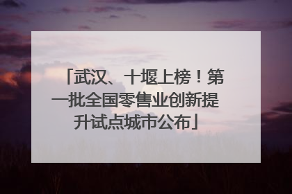 武汉、十堰上榜！第一批全国零售业创新提升试点城市公布