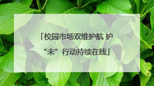 校园市场双维护航 护“未”行动持续在线