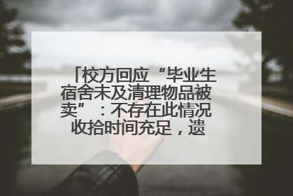 校方回应“毕业生宿舍未及清理物品被卖”：不存在此情况 收拾时间充足，遗留物品会帮保管