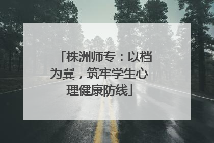 株洲师专：以档为翼，筑牢学生心理健康防线