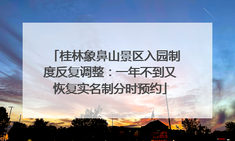 桂林象鼻山景区入园制度反复调整：一年不到又恢复实名制分时预约