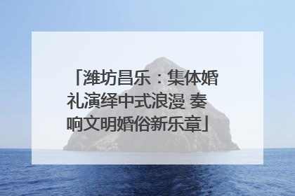 潍坊昌乐：集体婚礼演绎中式浪漫 奏响文明婚俗新乐章