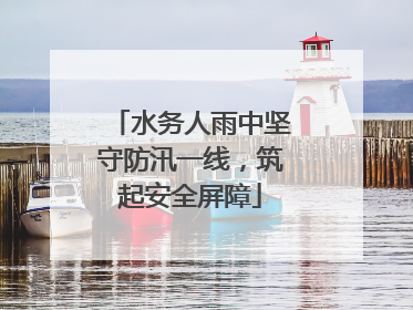水务人雨中坚守防汛一线，筑起安全屏障