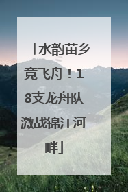 水韵苗乡竞飞舟！18支龙舟队激战锦江河畔