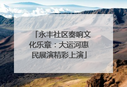 永丰社区奏响文化乐章：大运河惠民展演精彩上演