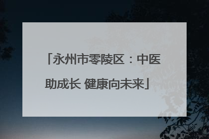 永州市零陵区：中医助成长 健康向未来