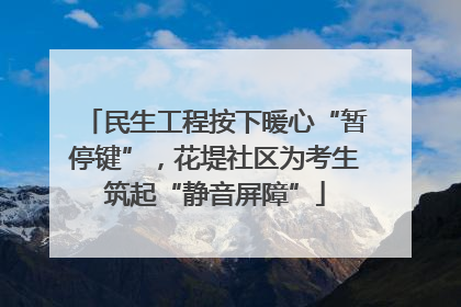民生工程按下暖心“暂停键”，花堤社区为考生筑起“静音屏障”