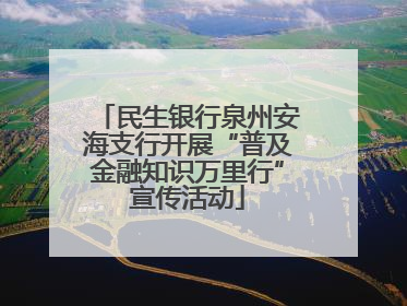 民生银行泉州安海支行开展“普及金融知识万里行”宣传活动