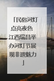 民俗河灯点亮夜色 江西瑞昌举办河灯节展现非遗魅力
