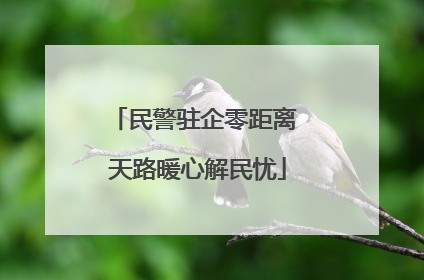民警驻企零距离 天路暖心解民忧