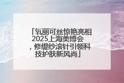 氧丽可丝惊艳亮相2025上海美博会，修缇纱滚针引领科技护肤新风尚