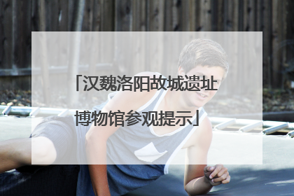 汉魏洛阳故城遗址博物馆参观提示