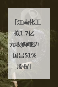 江南化工拟1.7亿元收购峨边国昌51%股权