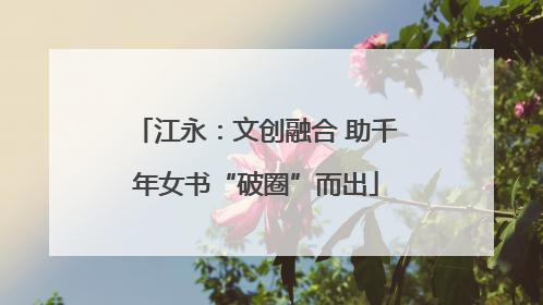 江永：文创融合 助千年女书“破圈”而出