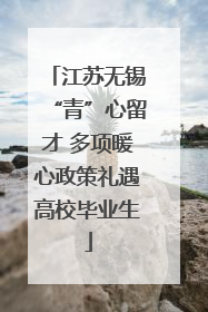 江苏无锡“青”心留才 多项暖心政策礼遇高校毕业生