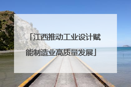江西推动工业设计赋能制造业高质量发展