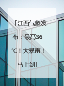 江西气象发布：最高36℃！大暴雨！马上到