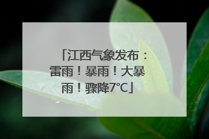 江西气象发布：雷雨！暴雨！大暴雨！骤降7℃