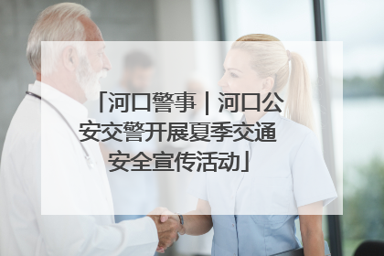 河口警事｜河口公安交警开展夏季交通安全宣传活动