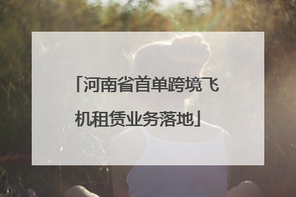 河南省首单跨境飞机租赁业务落地