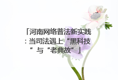 河南网络普法新实践：当司法遇上“黑科技”与“老典故”