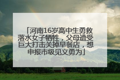 河南16岁高中生勇救落水女子牺牲，父母遭受巨大打击关掉早餐店，想申报市级见义勇为