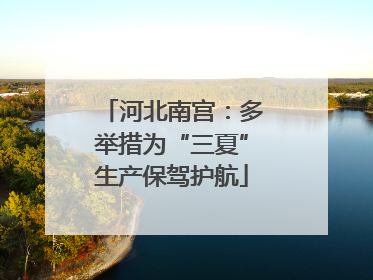 河北南宫：多举措为“三夏”生产保驾护航