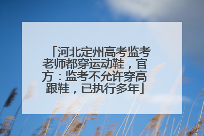 河北定州高考监考老师都穿运动鞋，官方：监考不允许穿高跟鞋，已执行多年