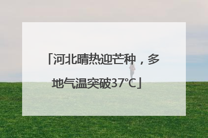河北晴热迎芒种，多地气温突破37℃