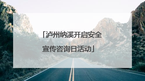 泸州纳溪开启安全宣传咨询日活动