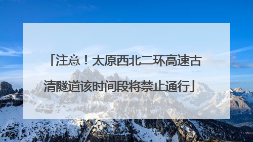 注意！太原西北二环高速古清隧道该时间段将禁止通行