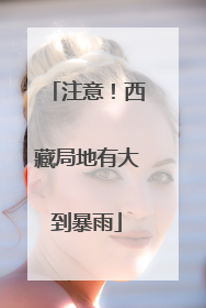 注意！西藏局地有大到暴雨
