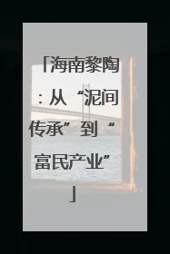 海南黎陶：从“泥间传承”到“富民产业”