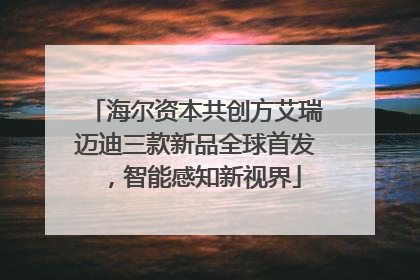 海尔资本共创方艾瑞迈迪三款新品全球首发，智能感知新视界