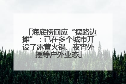 海底捞回应“摆路边摊”：已在多个城市开设了露营火锅、夜宵外摆等户外业态