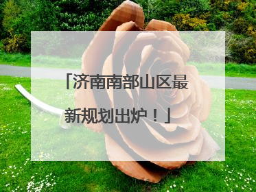 济南南部山区最新规划出炉！