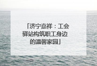 济宁嘉祥：工会驿站构筑职工身边的温馨家园
