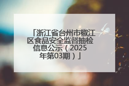 浙江省台州市椒江区食品安全监督抽检信息公示（2025年第03期）