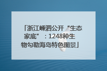 浙江嵊泗公开“生态家底”：1248种生物勾勒海岛特色图景